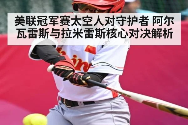 美联冠军赛太空人对守护者 阿尔瓦雷斯与拉米雷斯核心对决解析