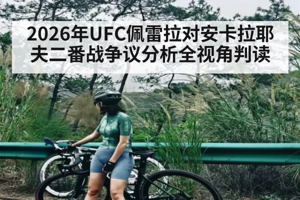 2026年UFC佩雷拉对安卡拉耶夫二番战争议分析全视角判读